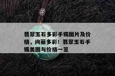 翡翠玉石多彩手镯图片及价格，绚丽多彩！翡翠玉石手镯美图与价格一览