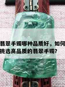 翡翠手镯哪种品质好，如何挑选高品质的翡翠手镯？