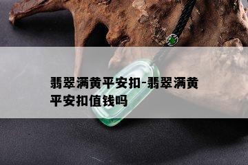 翡翠满黄平安扣-翡翠满黄平安扣值钱吗