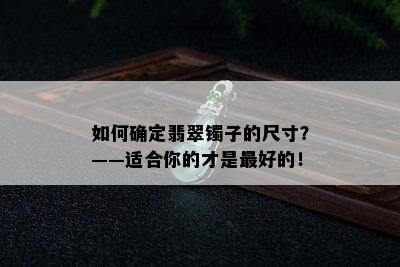 如何确定翡翠镯子的尺寸？——适合你的才是更好的！