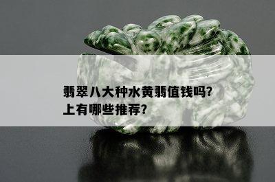 翡翠八大种水黄翡值钱吗？上有哪些推荐？