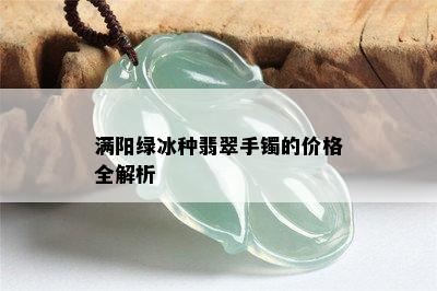 满阳绿冰种翡翠手镯的价格全解析