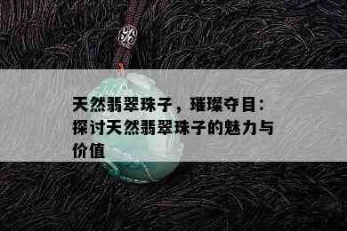 天然翡翠珠子，璀璨夺目：探讨天然翡翠珠子的魅力与价值