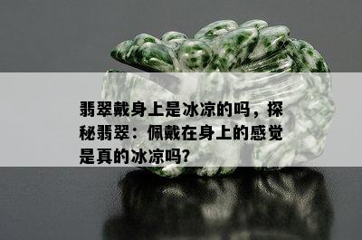 翡翠戴身上是冰凉的吗，探秘翡翠：佩戴在身上的感觉是真的冰凉吗？