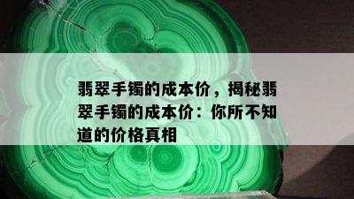 翡翠手镯的成本价，揭秘翡翠手镯的成本价：你所不知道的价格真相