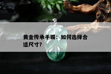 黄金传承手镯：如何选择合适尺寸？