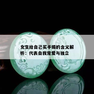 女生给自己买手镯的含义解析：代表自我宠爱与独立