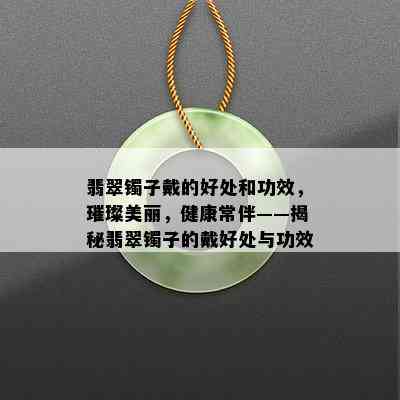 翡翠镯子戴的好处和功效，璀璨美丽，健康常伴——揭秘翡翠镯子的戴好处与功效