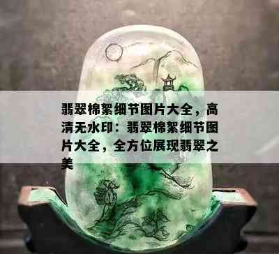 翡翠棉絮细节图片大全，高清无水印：翡翠棉絮细节图片大全，全方位展现翡翠之美