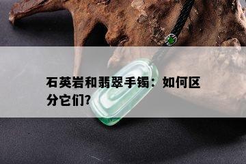 石英岩和翡翠手镯：如何区分它们？