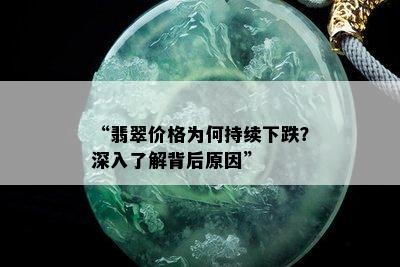 “翡翠价格为何持续下跌？深入了解背后原因”