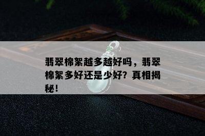 翡翠棉絮越多越好吗，翡翠棉絮多好还是少好？真相揭秘！