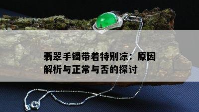 翡翠手镯带着特别凉：原因解析与正常与否的探讨