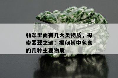 翡翠里面有几大类物质，探索翡翠之谜：揭秘其中包含的几种主要物质