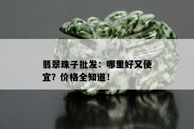 翡翠珠子批发：哪里好又便宜？价格全知道！