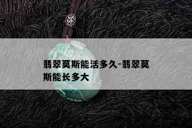 翡翠莫斯能活多久-翡翠莫斯能长多大