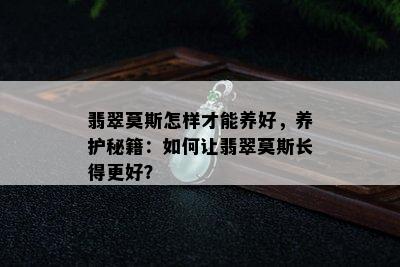 翡翠莫斯怎样才能养好，养护秘籍：如何让翡翠莫斯长得更好？