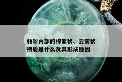 翡翠内部的棉絮状、云雾状物质是什么及其形成原因