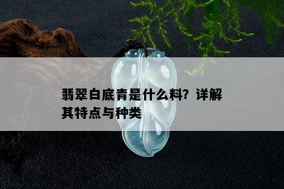 翡翠白底青是什么料？详解其特点与种类