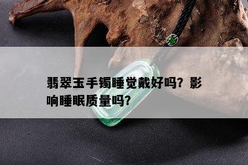 翡翠玉手镯睡觉戴好吗？影响睡眠质量吗？