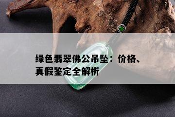 绿色翡翠佛公吊坠：价格、真假鉴定全解析