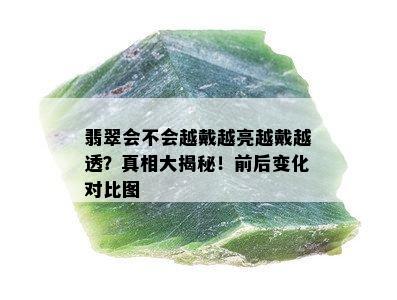 翡翠会不会越戴越亮越戴越透？真相大揭秘！前后变化对比图