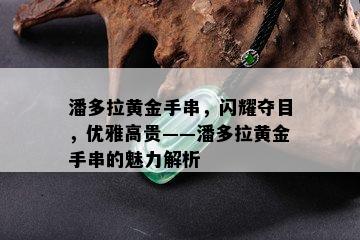 潘多拉黄金手串，闪耀夺目，优雅高贵——潘多拉黄金手串的魅力解析