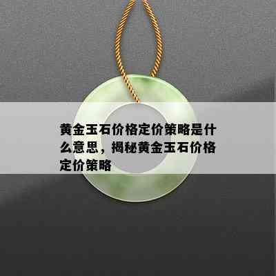 黄金玉石价格定价策略是什么意思，揭秘黄金玉石价格定价策略