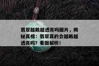 翡翠越戴越透亮吗图片，揭秘真相：翡翠真的会越戴越透亮吗？看图解析！