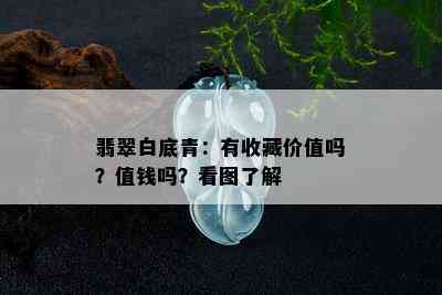 翡翠白底青：有收藏价值吗？值钱吗？看图了解