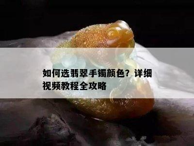 如何选翡翠手镯颜色？详细视频教程全攻略