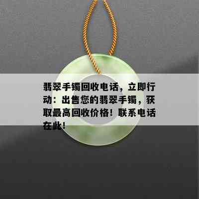 翡翠手镯回收电话，立即行动：出售您的翡翠手镯，获取更高回收价格！联系电话在此！