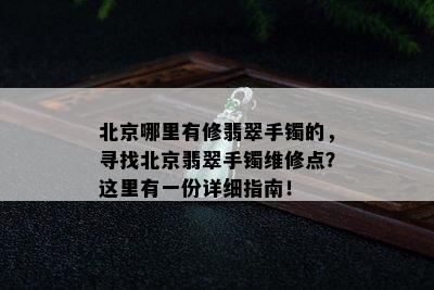 北京哪里有修翡翠手镯的，寻找北京翡翠手镯维修点？这里有一份详细指南！