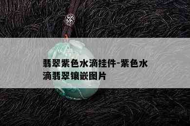 翡翠紫色水滴挂件-紫色水滴翡翠镶嵌图片