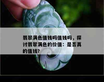 翡翠满色值钱吗值钱吗，探讨翡翠满色的价值：是否真的值钱？