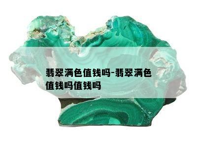 翡翠满色值钱吗-翡翠满色值钱吗值钱吗