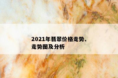 2021年翡翠价格走势、走势图及分析