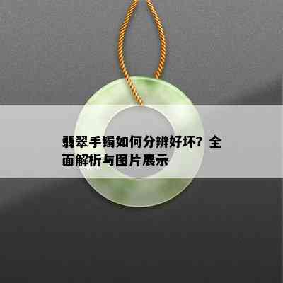 翡翠手镯如何分辨好坏？全面解析与图片展示