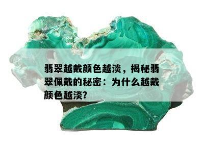 翡翠越戴颜色越淡，揭秘翡翠佩戴的秘密：为什么越戴颜色越淡？