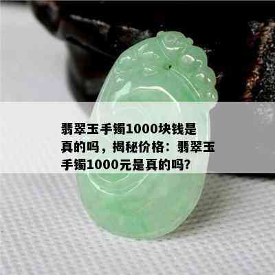 翡翠玉手镯1000块钱是真的吗，揭秘价格：翡翠玉手镯1000元是真的吗？