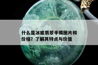 什么是冰底翡翠手镯图片和价格？了解其特点与价值