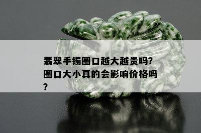 翡翠手镯圈口越大越贵吗？圈口大小真的会影响价格吗？