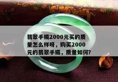 翡翠手镯2000元买的质量怎么样呀，购买2000元的翡翠手镯，质量如何？