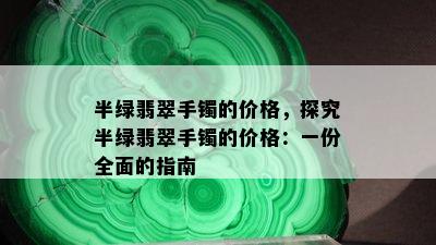 半绿翡翠手镯的价格，探究半绿翡翠手镯的价格：一份全面的指南