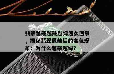 翡翠越戴越戴越绿怎么回事，揭秘翡翠佩戴后的变色现象：为什么越戴越绿？