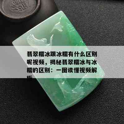 翡翠糯冰跟冰糯有什么区别呢视频，揭秘翡翠糯冰与冰糯的区别：一图读懂视频解析