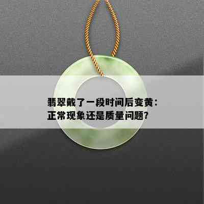 翡翠戴了一段时间后变黄：正常现象还是质量问题？