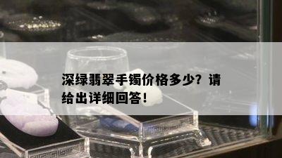 深绿翡翠手镯价格多少？请给出详细回答！