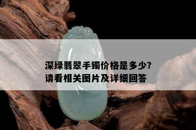 深绿翡翠手镯价格是多少？请看相关图片及详细回答