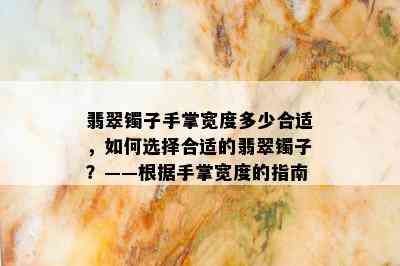 翡翠镯子手掌宽度多少合适，如何选择合适的翡翠镯子？——根据手掌宽度的指南